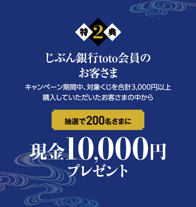 特典2｜じぶん銀行toto会員のお客さま｜キャンペーン期間中、対象くじを合計3,000円以上購入していただいたお客さまの中から抽選で200名さまに現金10,000円プレゼント