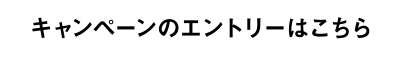 キャンペーンのエントリーはこちら