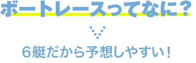 ボートレースってなに？ 6艇だから予想しやすい！