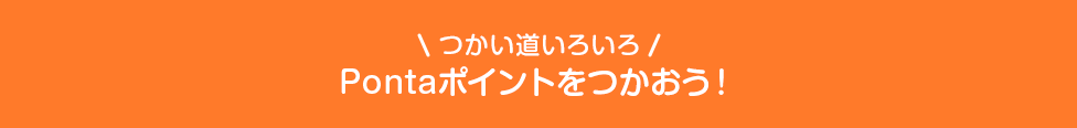 ＼つかい道いろいろ／Pontaポイントをつかおう！