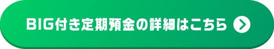 BIG付き定期預金の詳細はこちら