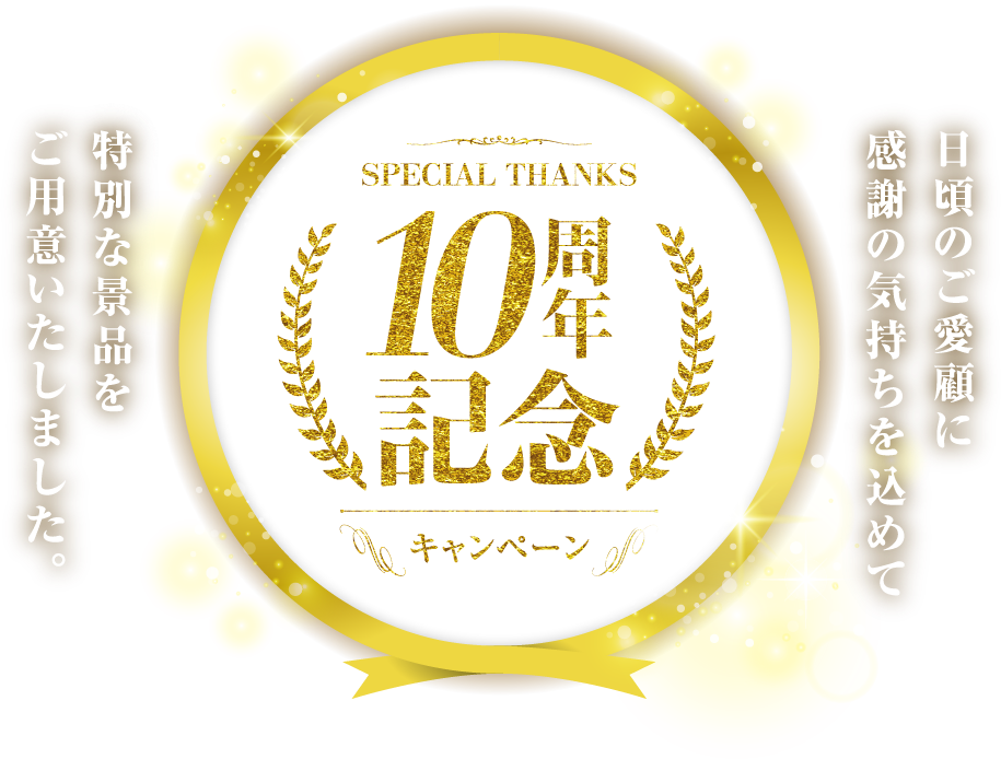 SPECIAL THANKS 10周年記念キャンペーン　日頃のご愛顧に感謝の気持ちを込めて特別な景品をご用意いたしました。