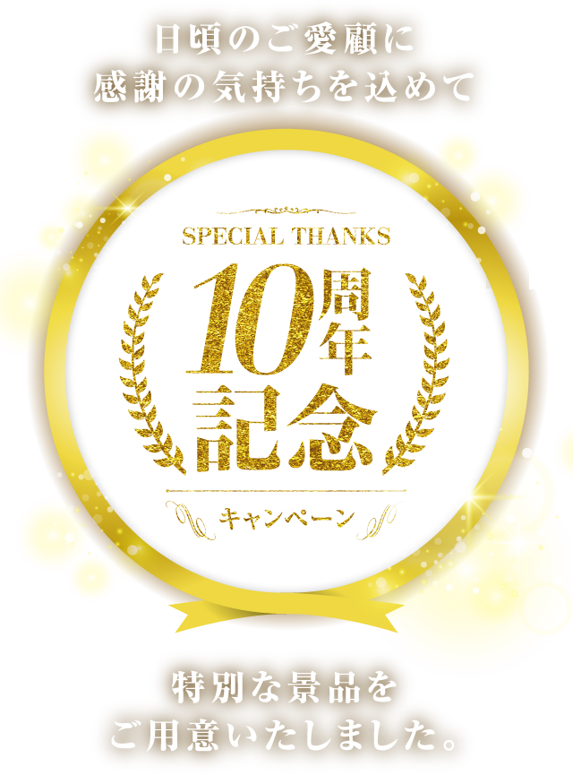 SPECIAL THANKS 10周年記念キャンペーン　日頃のご愛顧に感謝の気持ちを込めて特別な景品をご用意いたしました。