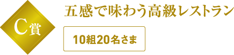 C賞 五感で味わう高級レストラン 10組20名さま