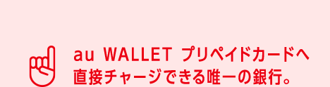 au WALLET プリペイドカードへ直接チャージできる唯一の銀行