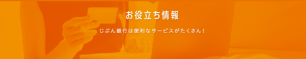 お役立ち情報 じぶん銀行は便利なサービスがたくさん！