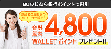 auのじぶん銀行ポイント割引 合計最大4,800WALLET ポイントプレゼント！！