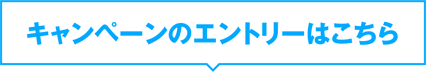 キャンペーンのエントリーはこちら