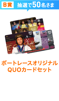 B賞抽選で50名さま ボートレースオリジナルQUOカードセット 3,000円分のボートレースオリジナルQUOカードセットをプレゼント！ 写真はイメージです。