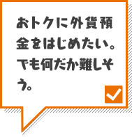 おトクに外資預金をはじめたい。でも何だか難しそう。