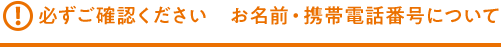 必ずご確認ください お名前・携帯電話番号について