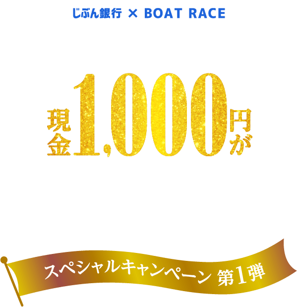 じぶん銀行 × BOAT RACE もれなく 現金1000円が もらえる BOAT RACE SPECIAL CAMPAIGN スペシャルキャンペーン 第1弾