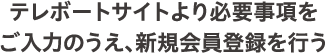テレボートサイトより必要事項をご入力のうえ、新規会員登録を行う