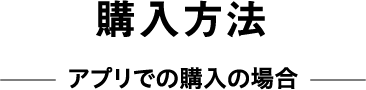 購入方法 アプリで購入の場合