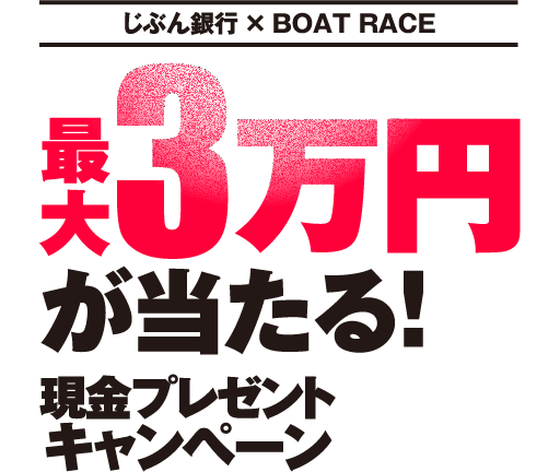 じぶん銀行 × BOAT RACE 最大3万円が当たる！現金プレゼントキャンペーン