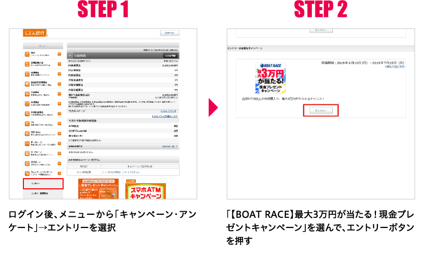 STEP 1 ログイン後、メニューから「キャンペーン・アンケート」→エントリーを選択 STEP 2 「【BOAT RACE】最大3万円が当たる！現金プレゼントキャンペーン」を選んで、エントリーボタンを押す