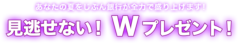 あなたの夏をじぶん銀行が全力で盛り上げます！ 見逃せない！Wプレゼント！