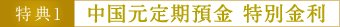 特典1 中国元定期預金 特別金利