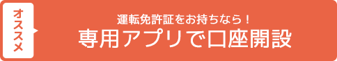 オススメ 運転免許証をお持ちなら！専用アプリで口座開設