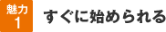 魅力1│すぐに始められる