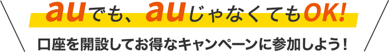 auでも、auじゃなくてもOK!口座を開設してお得なキャンペーンに参加しよう！