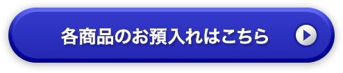 各商品のお預入れはこちら