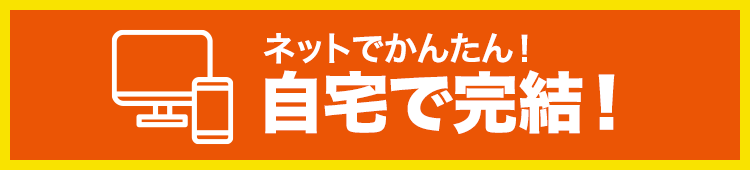 ネットでかんたん！自宅で完結！