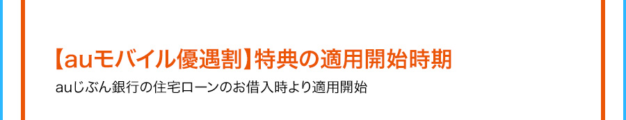 auモバイル優遇割特典の適用開始時期 auじぶん銀行の住宅ローンのお借入時より適用開始