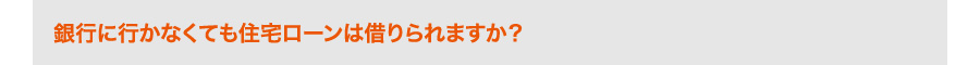 銀行に行かなくても住宅ローンは借りられますか？