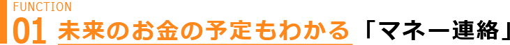 Function 01 少し先のお金の予定もわかる  「マネー連絡」 