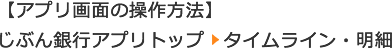 【アプリ内の行き方】じぶん銀行アプリトップ -> タイムライン・明細