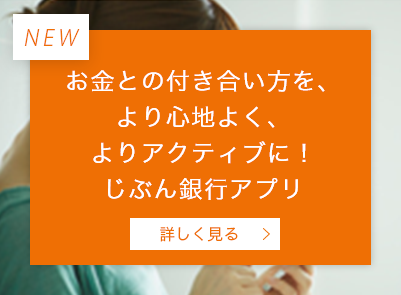 お金との付き合い方を、より心地よく、よりアクティブに！ じぶん銀行アプリ