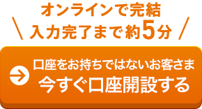 口座をお持ちではないお客さま 今すぐ口座開設する