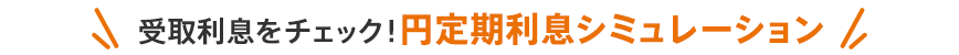 受取利息をチェック！円定期利息シミュレーション