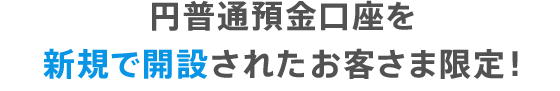 円普通預金口座を新規で開設されたお客さま限定！
