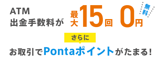 ATM出金手数料が最大15回0円 さらにお取引でPontaポイントがたまる！