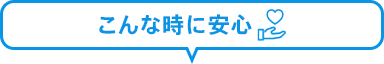 こんな時に安心