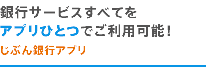 銀行サービスすべてをアプリひとつでご利用可能！ じぶん銀行アプリ