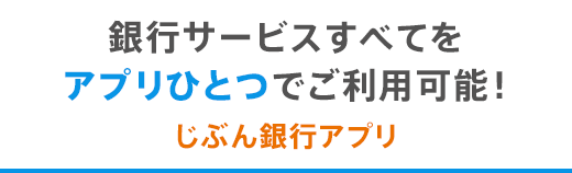 銀行サービスすべてをアプリひとつでご利用可能！ じぶん銀行アプリ