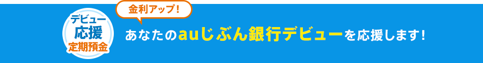 あなたのauじぶん銀行デビューを応援します！