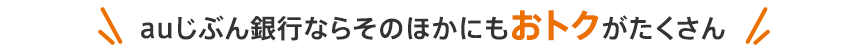 auじぶん銀行ならそのほかにもおトクがたくさん