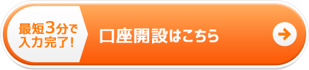 最短3分で入力完了！口座開設はこちら