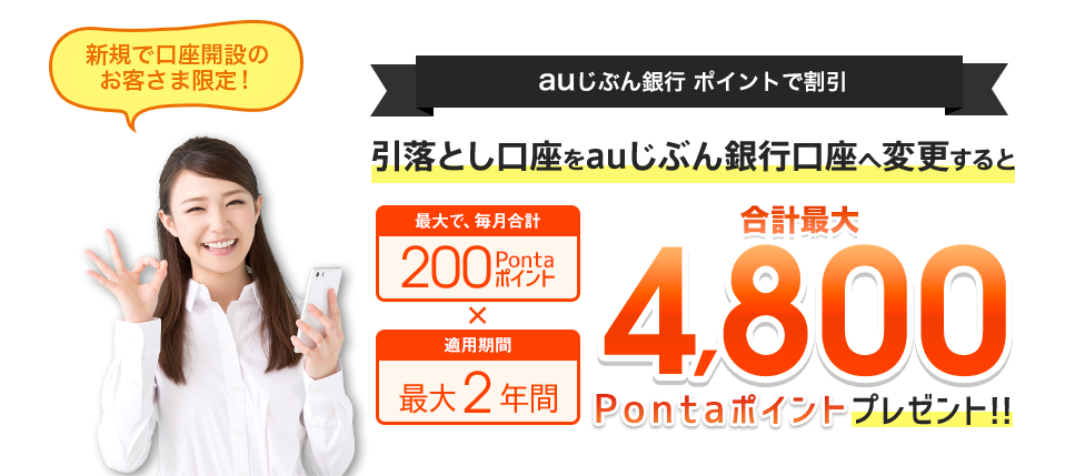 新規で口座開設のお客さま限定 auじぶん銀行ポイントで割引 引落とし口座をauじぶん銀行口座へ変更すると 合計最大4,800Pontaポイントプレゼント！！