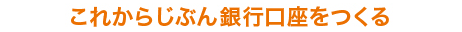 これからじぶん銀行口座をつくる