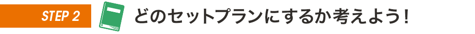 STEP2 どのセットプランにするか考えよう！