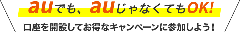 auでも、auじゃなくてもOK!口座を開設してお得なキャンペーンに参加しよう！