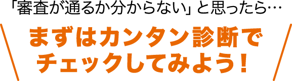 「審査が通るかわからない」と思ったら・・・まずはカンタン診断でチェックしてみよう