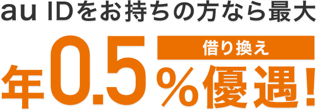 au IDをお持ちの方なら最大年0.5%優遇！（借り換え）