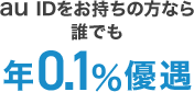 au IDをお持ちの方なら誰でも 年0.1％優遇