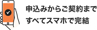 申込みからご契約まで すべてスマホで完結